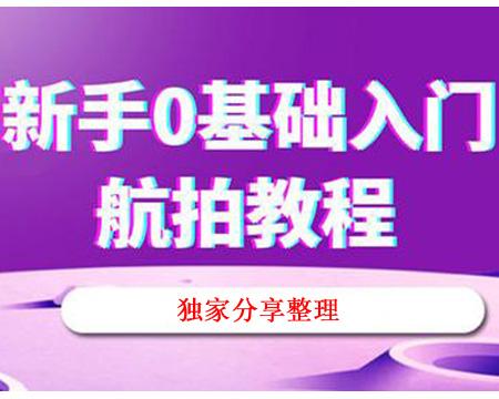 零基础新手学无人机航拍的视频教程 独家精心整理的